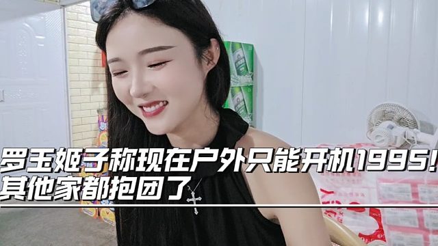 罗玉姬子称现在户外只能开机1995！其他家都抱团了