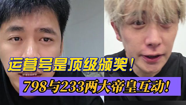 运营号是顶级颁奖！798与233两大帝皇互动！怒斥组织粉丝！