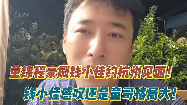 童锦程豪刷钱小佳约杭州见面！钱小佳感叹还是童哥格局大！