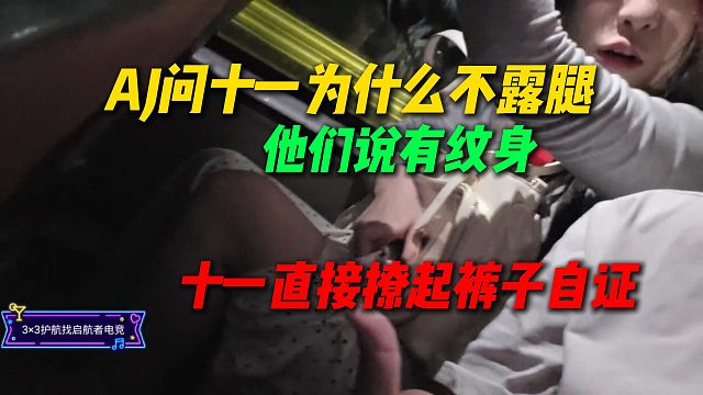 AJ问十一为什么一直不露腿，有人说腿上全是纹身，十一直接撩起裤子自证