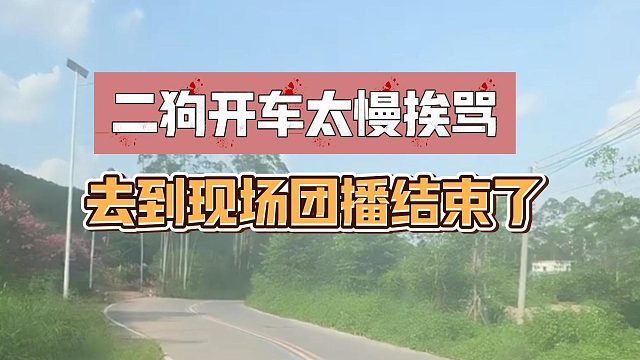 二狗开车太慢挨骂，去到现场团播结束了