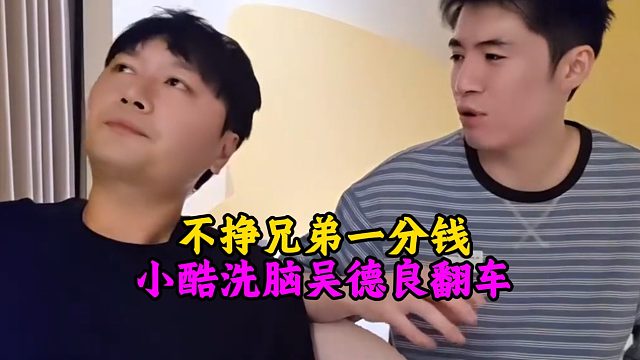不挣兄弟一分钱，小酷洗脑吴德良翻车