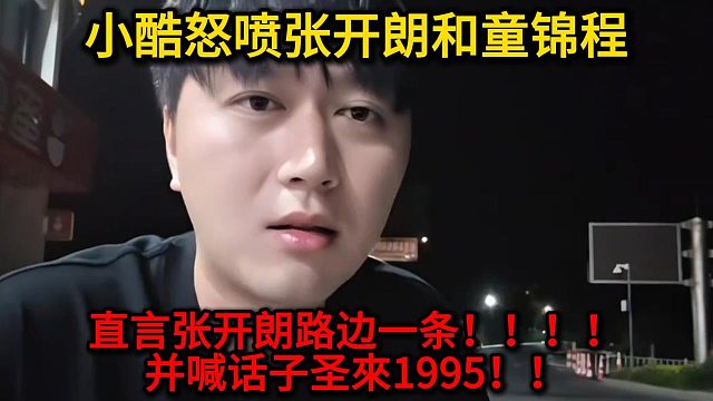 小酷开机张开朗和童锦程，直言张开朗路边一条！！！喊话子圣來1995！！！