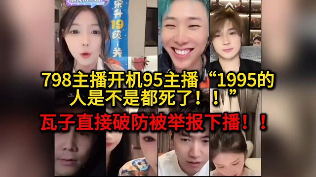 798主播开机1995主播直言“1995的人是不是都死了！”瓦子破防被举报下播