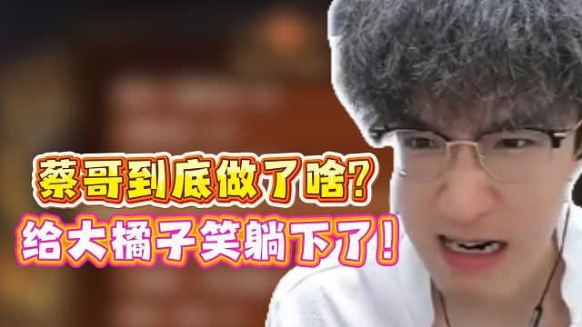 蔡哥到底做了啥？给大橘子笑躺下了！