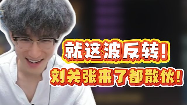 就这波反转！刘关张来了都散伙！