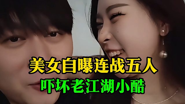 美女自曝连战五人，吓坏老江湖小酷