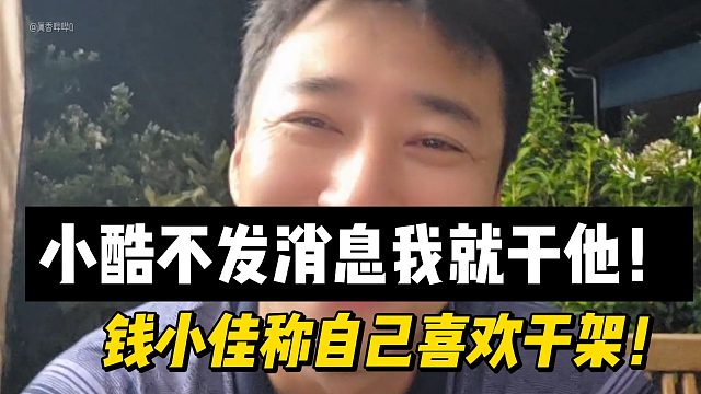 小酷不发消息我就干他！钱小佳称自己喜欢干架！