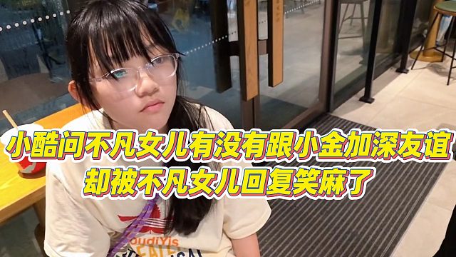 【小小小酷哥】小酷问不凡女儿有没有跟小金加深友谊，却被不凡女儿回复笑麻了