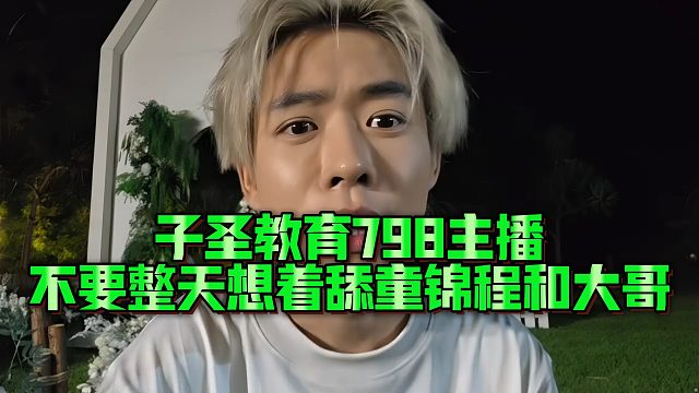 子圣教育798主播，不要整天想着舔童锦程和大哥