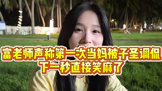 富老师声称第一次当妈被子圣调侃，下一秒直接笑麻了