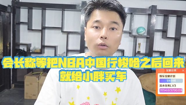 【集梦会长】会长称等把NBA中国行梭哈之后回来，就给小胖买车