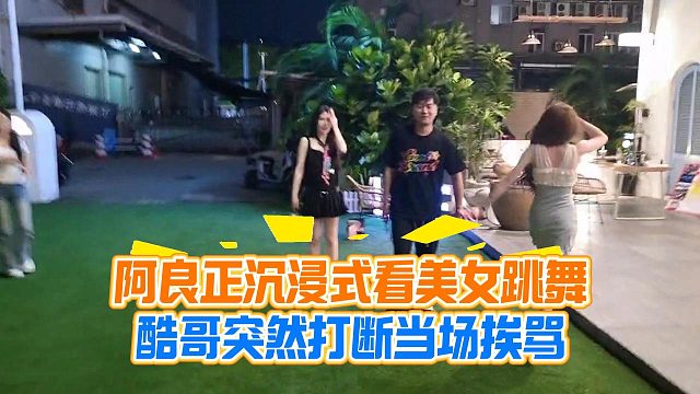 阿良正沉浸式看美女跳舞，酷哥突然打断当场挨骂