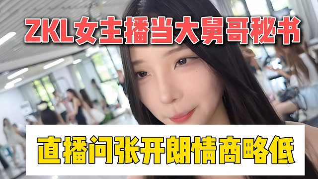 ZKL女主播当大舅哥秘书，直播问张开朗情商略低