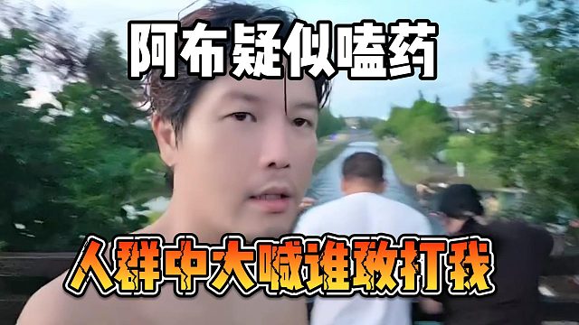 阿布疑似嗑药，人群中大喊谁敢打我