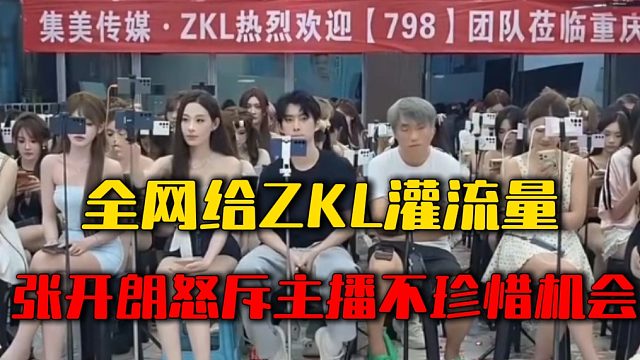 全网给ZKL灌流量，张开朗怒斥主播不珍惜机会