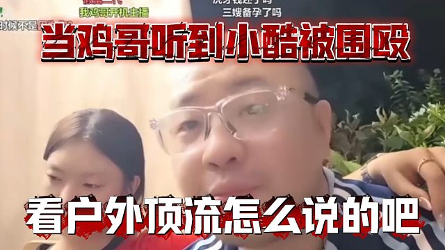 当鸡哥听到小酷被围殴，看户外顶流怎么说的吧
