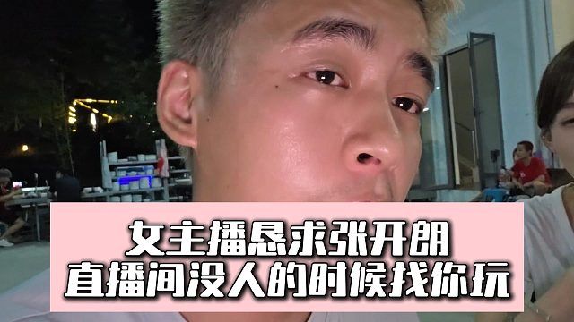 女主播恳求张开朗，直播间没人的时候找你玩