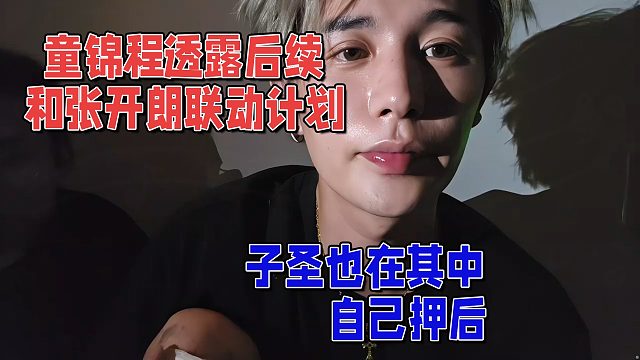 童锦程透露后续和张开朗的联动，子圣也在其中，自己押后