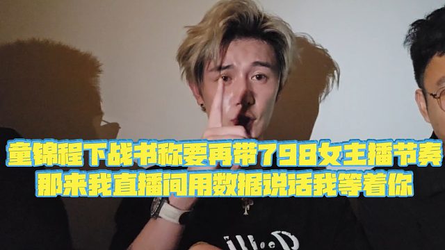 【童锦程】童锦程下战书称要再带798女主播节奏，那来我直播间用数据说话我等着你