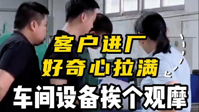 客户进厂好奇心拉满，车间设备挨个观摩