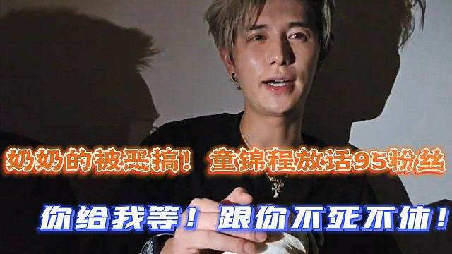 奶奶的被恶搞！童锦程放话95粉丝：你给我等！跟你不死不休！