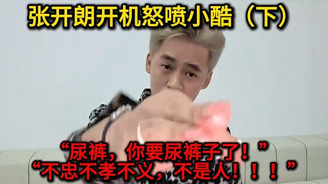 张开朗开机怒喷小酷（下），“尿裤，你要尿裤子了！”“不忠不孝不义不是人！！！”
