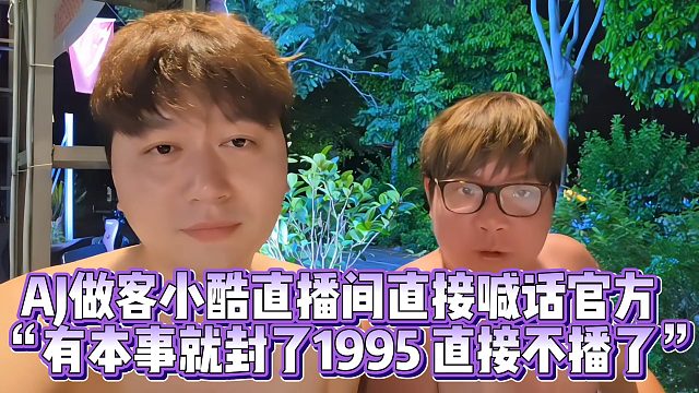 【小小小酷哥】AJ做客小酷直播间直接喊话官方  “有本事就封了1995 直接不播了”