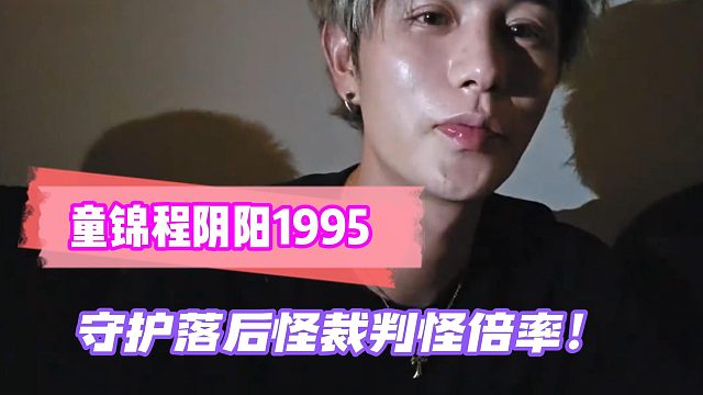 童锦程嘲讽1995：守护落后怪裁判怪倍率！