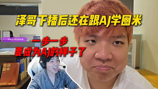泽哥下播后还在跟AJ请假学圈米，AJ调侃Letme要成为自己的样子