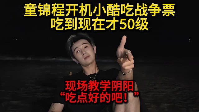 童锦程开机小酷吃战争票吃到现在才50级，现场教学阴阳“吃点好的吧！”