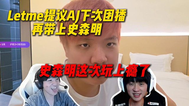 Letme提议AJ下次团播继续叫上史森明，这次史森明玩上瘾了