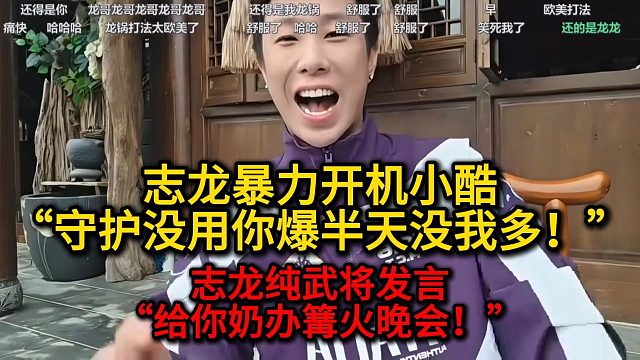 志龙暴力开机小酷“守护没用你爆半天没我多！”武将式发言“给你奶办篝火晚会！！！”