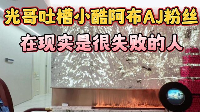 光哥吐槽小酷阿布AJ粉丝，在现实是很失败的人