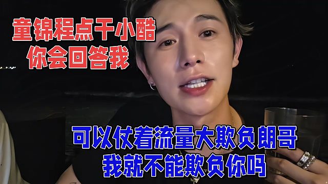 童锦程点干小酷，仗着流量大欺负朗哥，我就不能仗着流量大欺负你吗