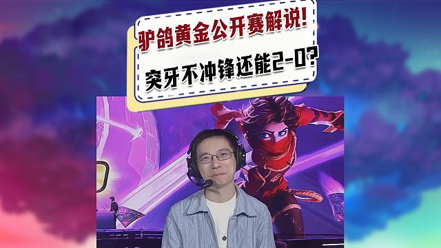 【黄金公开赛】驴鸽解说黄金公开赛！突牙不冲锋还能2-0？