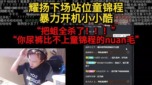 耀扬下场站位童锦程！暴力开机小小酷！“你尿裤比不上童锦程的nuan毛”“把蛆全杀了！！！”