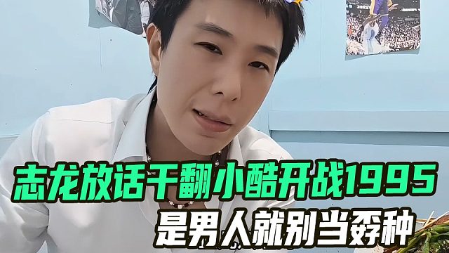 志龙放话干翻小酷开战1995，是男人就别当孬种