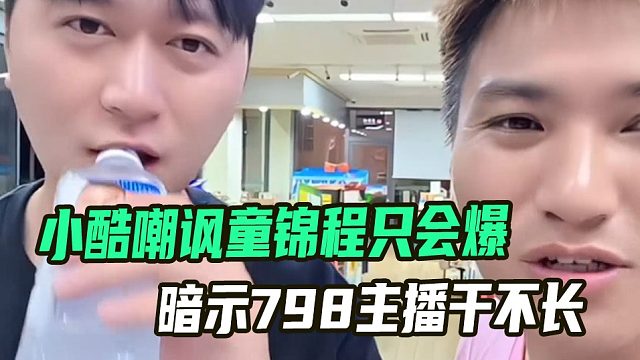 小酷嘲讽童锦程只会爆爆爆，暗示798主播干不长