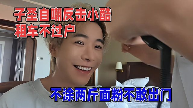 子圣自嘲反击小酷，租车不过户，不涂面粉不敢出门