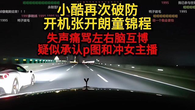 小酷再次破防！开机张开朗童锦程！失声痛骂左右脑互博，疑似承认P图和冲女主播！！！