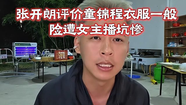 张开朗评价童锦程衣服一般，险遭女主播坑惨