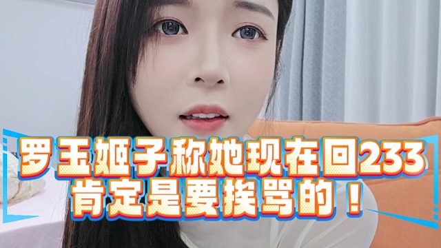 罗玉姬子称她现在回233肯定是要挨骂的！