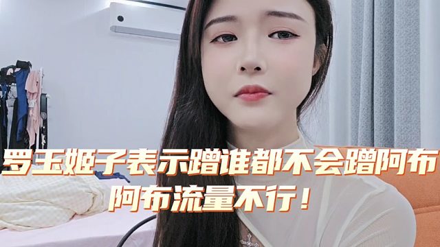 罗玉姬子表示蹭谁都不会蹭阿布，阿布流量不行！