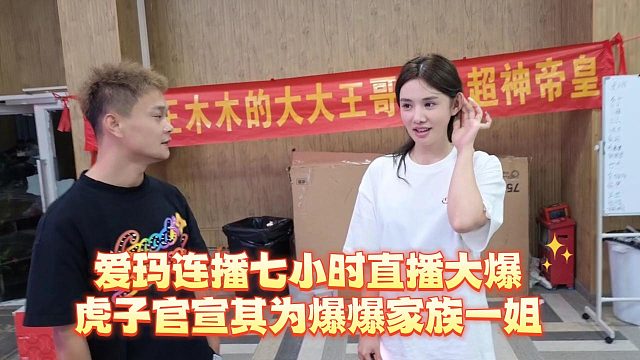 爱玛连播七小时直播大爆，虎子官宣其为爆爆家族一姐