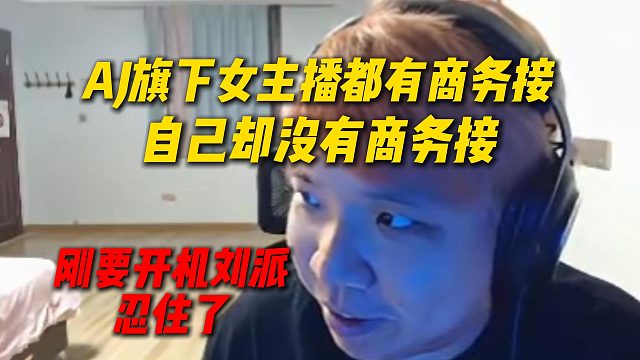 AJ旗下女主播都有商务接，自己却没有商务接，刚要开机刘派忍住了