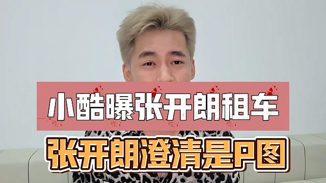 小酷曝张开朗租车，张开朗澄清是P图