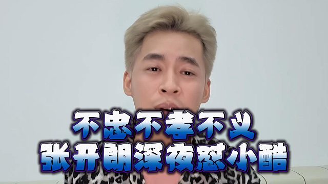 不忠不孝不义，张开朗深夜怼小酷