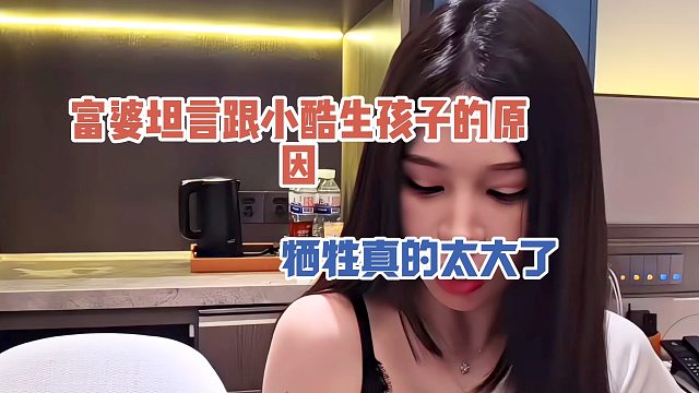 富婆坦言跟小酷生孩子的原因，牺牲真的太大了