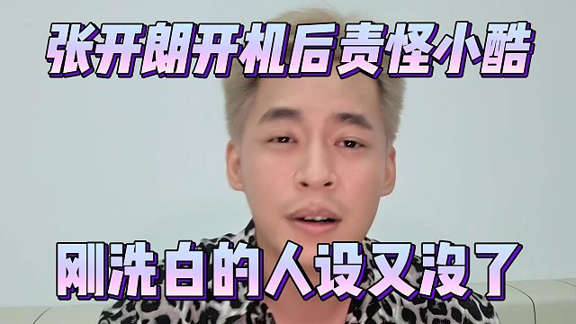 张开朗开机后责怪小酷，刚洗白的人设又没了